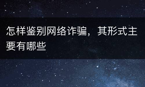 怎样鉴别网络诈骗，其形式主要有哪些