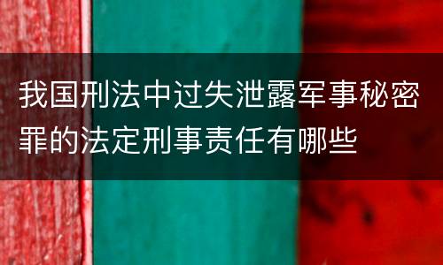 我国刑法中过失泄露军事秘密罪的法定刑事责任有哪些