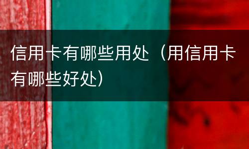 信用卡有哪些用处（用信用卡有哪些好处）
