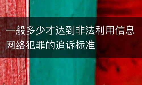 一般多少才达到非法利用信息网络犯罪的追诉标准