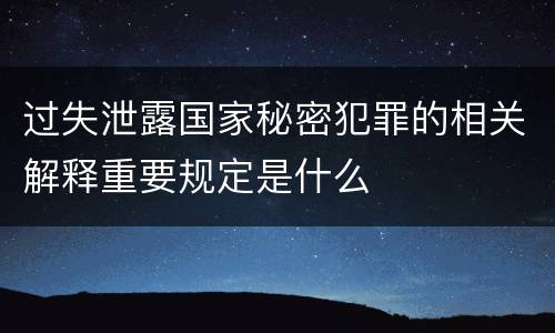过失泄露国家秘密犯罪的相关解释重要规定是什么