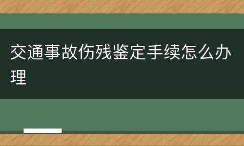 交通事故伤残鉴定手续怎么办理