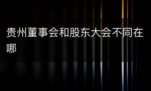 贵州董事会和股东大会不同在哪