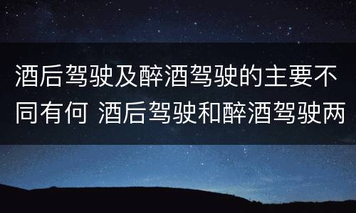 酒后驾驶及醉酒驾驶的主要不同有何 酒后驾驶和醉酒驾驶两个层次的划分依据