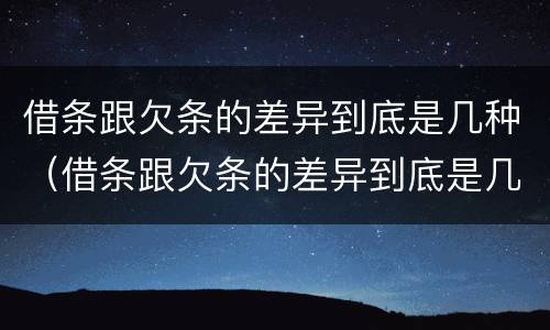 借条跟欠条的差异到底是几种（借条跟欠条的差异到底是几种形式）