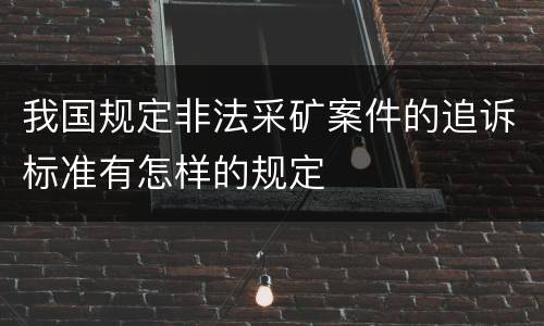 我国规定非法采矿案件的追诉标准有怎样的规定