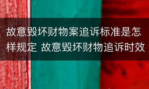 故意毁坏财物案追诉标准是怎样规定 故意毁坏财物追诉时效