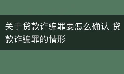关于贷款诈骗罪要怎么确认 贷款诈骗罪的情形