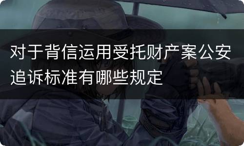 对于背信运用受托财产案公安追诉标准有哪些规定