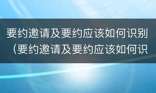 要约邀请及要约应该如何识别（要约邀请及要约应该如何识别出来）