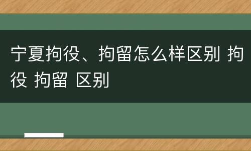 宁夏拘役、拘留怎么样区别 拘役 拘留 区别