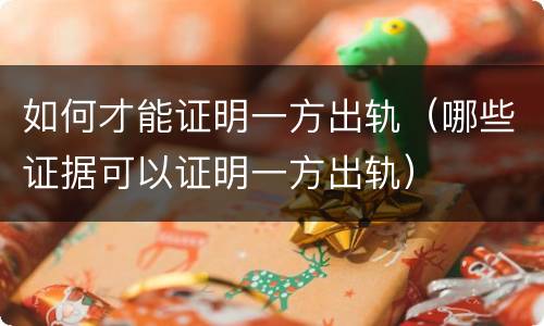 如何才能证明一方出轨（哪些证据可以证明一方出轨）