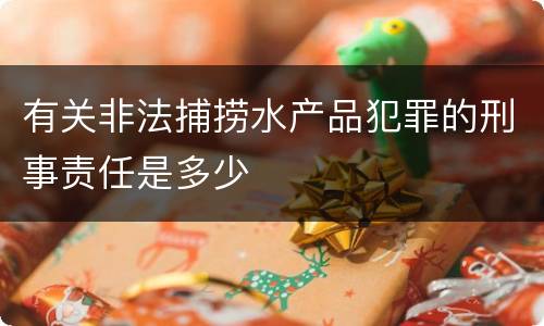 有关非法捕捞水产品犯罪的刑事责任是多少