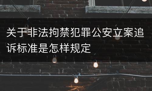 关于非法拘禁犯罪公安立案追诉标准是怎样规定