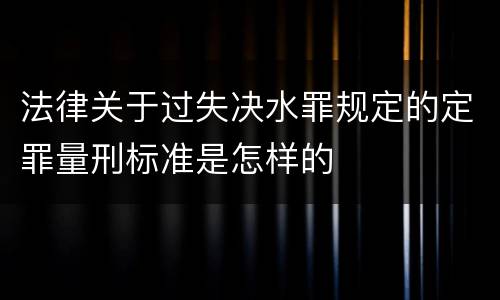 法律关于过失决水罪规定的定罪量刑标准是怎样的