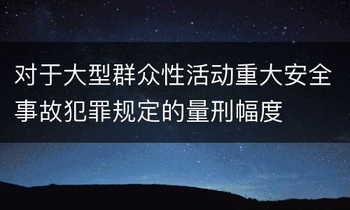 对于大型群众性活动重大安全事故犯罪规定的量刑幅度