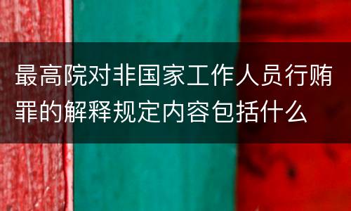 最高院对非国家工作人员行贿罪的解释规定内容包括什么