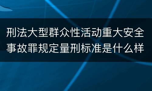 刑法大型群众性活动重大安全事故罪规定量刑标准是什么样