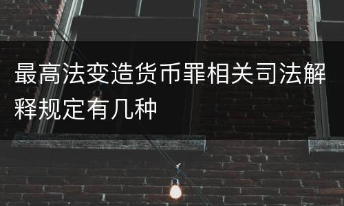 最高法变造货币罪相关司法解释规定有几种