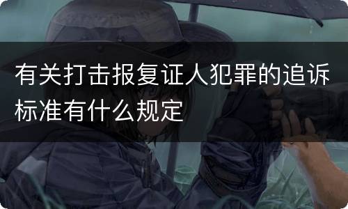 有关打击报复证人犯罪的追诉标准有什么规定