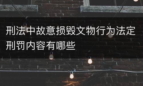 刑法中故意损毁文物行为法定刑罚内容有哪些