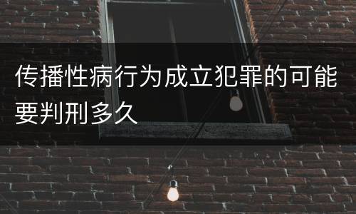 传播性病行为成立犯罪的可能要判刑多久
