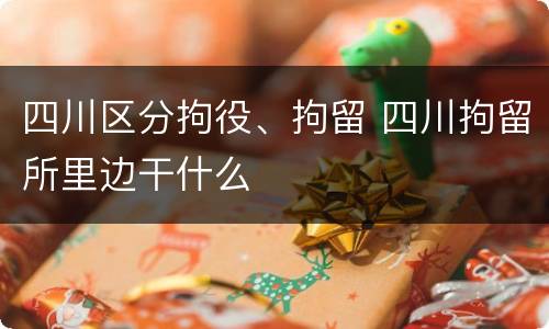 四川区分拘役、拘留 四川拘留所里边干什么