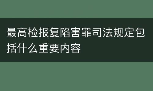 最高检报复陷害罪司法规定包括什么重要内容