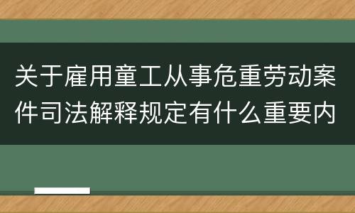 关于雇用童工从事危重劳动案件司法解释规定有什么重要内容