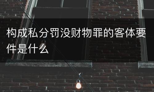 构成私分罚没财物罪的客体要件是什么