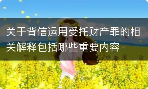 关于背信运用受托财产罪的相关解释包括哪些重要内容