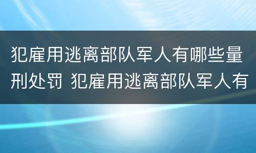 犯雇用逃离部队军人有哪些量刑处罚 犯雇用逃离部队军人有哪些量刑处罚案例