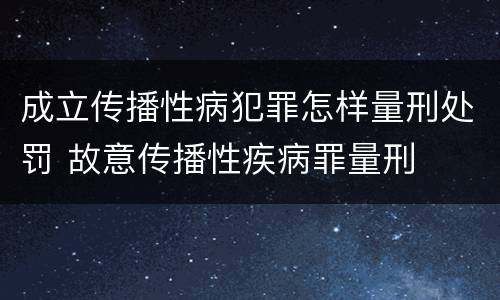 成立传播性病犯罪怎样量刑处罚 故意传播性疾病罪量刑