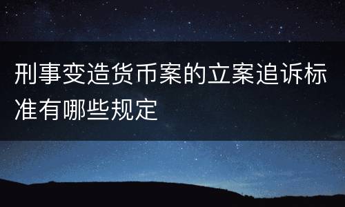 刑事变造货币案的立案追诉标准有哪些规定