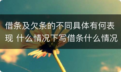 借条及欠条的不同具体有何表现 什么情况下写借条什么情况下写欠条
