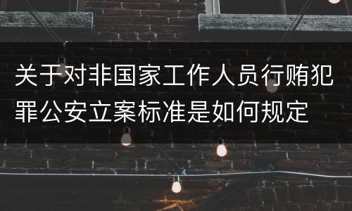 关于对非国家工作人员行贿犯罪公安立案标准是如何规定