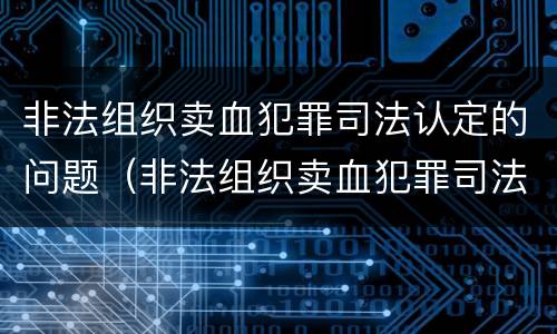 非法组织卖血犯罪司法认定的问题（非法组织卖血犯罪司法认定的问题有）