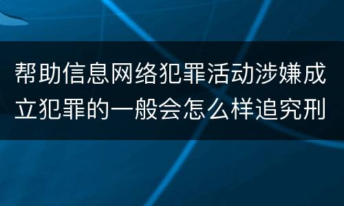 帮助信息网络犯罪活动涉嫌成立犯罪的一般会怎么样追究刑事责任