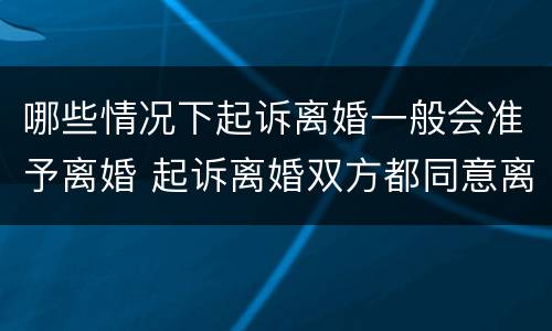 哪些情况下起诉离婚一般会准予离婚 起诉离婚双方都同意离婚,会判离吗