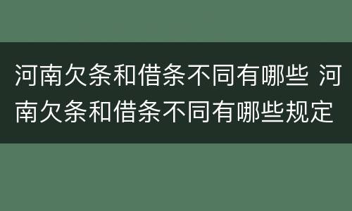 河南欠条和借条不同有哪些 河南欠条和借条不同有哪些规定