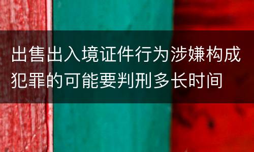 出售出入境证件行为涉嫌构成犯罪的可能要判刑多长时间