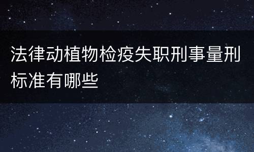 法律动植物检疫失职刑事量刑标准有哪些