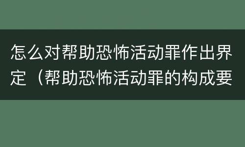 怎么对帮助恐怖活动罪作出界定（帮助恐怖活动罪的构成要件）