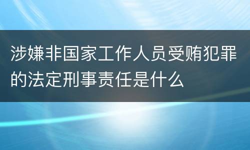 涉嫌非国家工作人员受贿犯罪的法定刑事责任是什么
