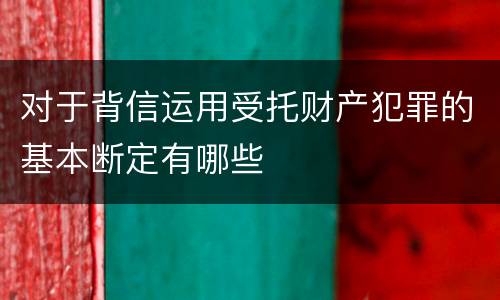 对于背信运用受托财产犯罪的基本断定有哪些
