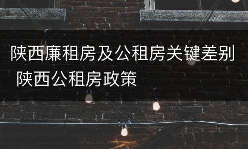 陕西廉租房及公租房关键差别 陕西公租房政策