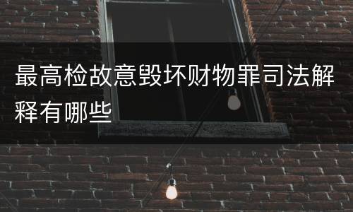最高检故意毁坏财物罪司法解释有哪些