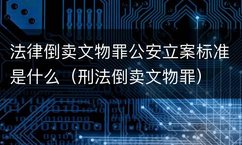 法律倒卖文物罪公安立案标准是什么（刑法倒卖文物罪）