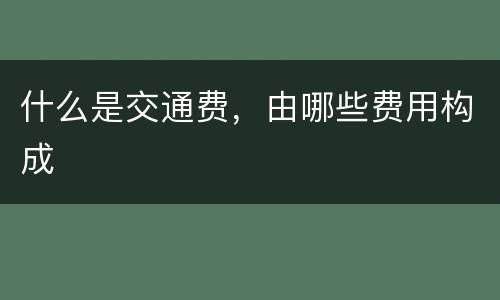 什么是交通费，由哪些费用构成