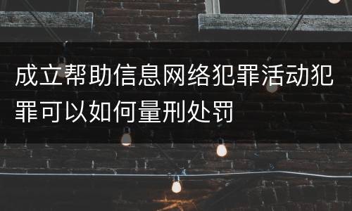 成立帮助信息网络犯罪活动犯罪可以如何量刑处罚